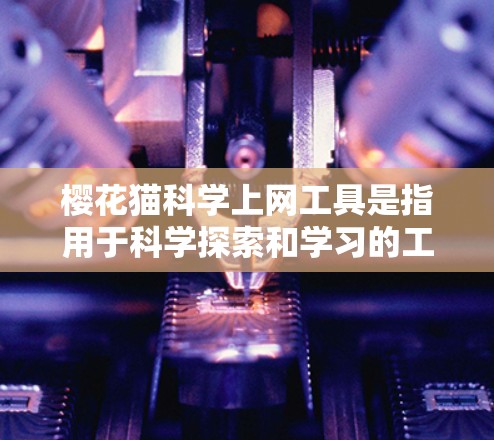 樱花猫科学上网工具是指用于科学探索和学习的工具，可能与健康、疾病研究等科学领域相关。以下是一些可能与樱花猫科学上网工具相关的知识和资源