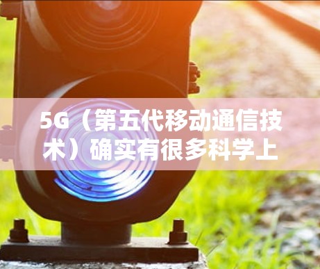 5G（第五代移动通信技术）确实有很多科学上的优势，能够显著提升用户体验，适合各种需求。以下是5G科学上网的特点