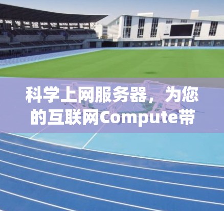 科学上网服务器，为您的互联网Compute带来高效与安全