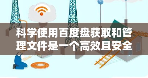 科学使用百度盘获取和管理文件是一个高效且安全的方法,以下是一些详细的步骤和技巧 科学使用百度盘获取和管理文件是一个高效且安全的方法,以下是一些详细的步骤和技巧