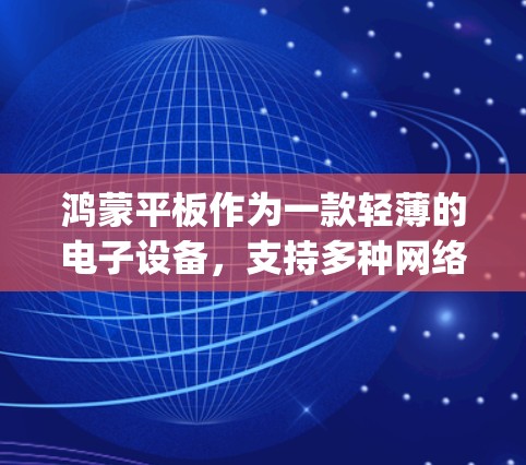 鸿蒙平板作为一款轻薄的电子设备，支持多种网络连接方式，包括科学上网功能。科学上网允许用户通过手机App、URL访问互联网，尤其适合使用手机或其他设备的用户。以下是鸿蒙平板科学上网的详细指南