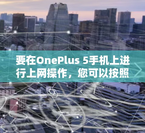 要在OnePlus 5手机上进行上网操作，您可以按照以下步骤操作