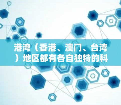 港湾（香港、澳门、台湾）地区都有各自独特的科学上网工具，这些工具涵盖了教育、科研和学习的各个方面。以下是对这三个地区的科学上网工具的详细分析