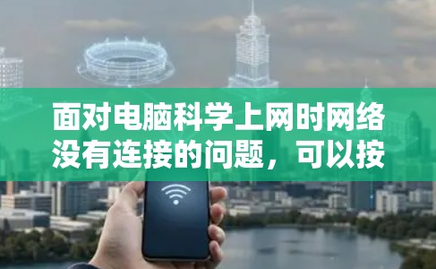 面对电脑科学上网时网络没有连接的问题，可以按照以下步骤进行排查和解决