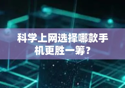 科学上网选择哪款手机更胜一筹？