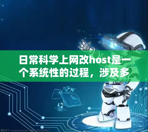 日常科学上网改host是一个系统性的过程，涉及多个步骤和潜在的风险。以下是逐步指南，帮助您完成这个过程