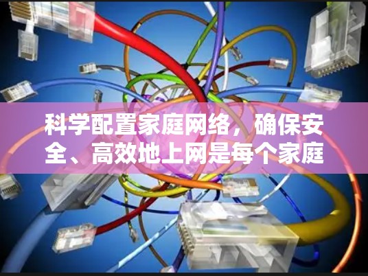 科学配置家庭网络，确保安全、高效地上网是每个家庭的责任。以下是一些实用的步骤和技巧，帮助您科学配置家庭网络