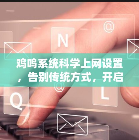 鸡鸣系统科学上网设置，告别传统方式，开启智能便捷新体验