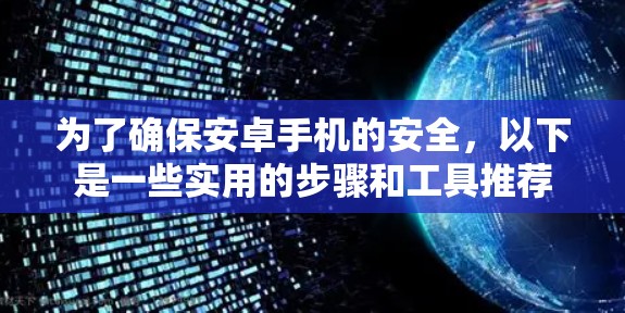 为了确保安卓手机的安全，以下是一些实用的步骤和工具推荐