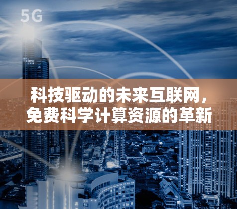 科技驱动的未来互联网，免费科学计算资源的革新与机遇