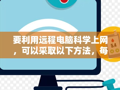 要利用远程电脑科学上网，可以采取以下方法，每个步骤都清晰易懂