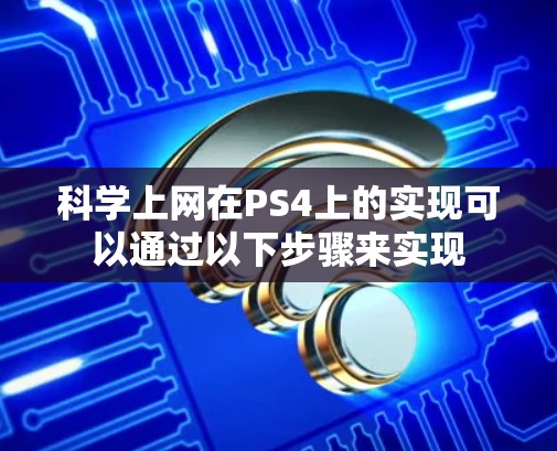 科学上网在PS4上的实现可以通过以下步骤来实现
