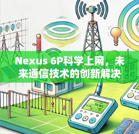 Nexus 6P科学上网，未来通信技术的创新解决方案