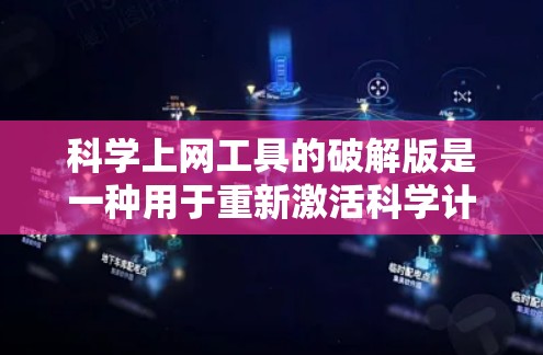 科学上网工具的破解版是一种用于重新激活科学计算软件的文件，通常用于获取软件的完整功能。以下是一些关键点和建议，帮助您更好地理解和使用科学上网工具