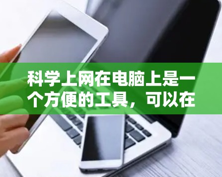 科学上网在电脑上是一个方便的工具，可以在同一电脑上完成文件操作，如下载、编辑等。以下是科学上网的详细步骤