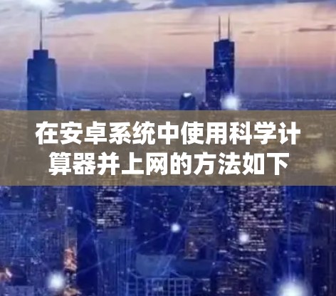 在安卓系统中使用科学计算器并上网的方法如下