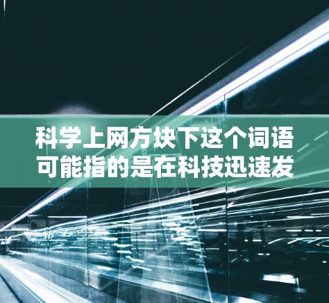 科学上网方块下这个词语可能指的是在科技迅速发展的背景下，互联网技术在优化和效率提升方面取得了一定的进展，从而在方块（可能指效率提升的领域或成果）下实现了更高的效率或效果。以下是一些可能的解释和扩展