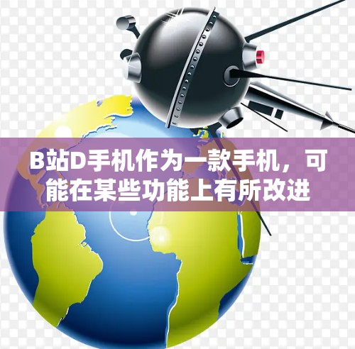 B站D手机作为一款手机，可能在某些功能上有所改进，但也可能在某些方面存在不足。以下是一些可能的科学上网功能评估