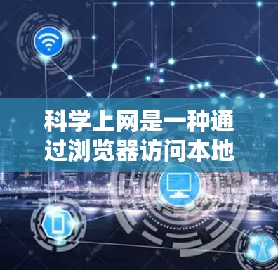 科学上网是一种通过浏览器访问本地服务器和网络资源的技术，旨在提高效率、安全性和安全性。以下是一步步的指导，帮助你实现科学上网