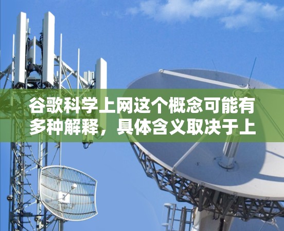 谷歌科学上网这个概念可能有多种解释，具体含义取决于上下文。以下是几种可能的解释