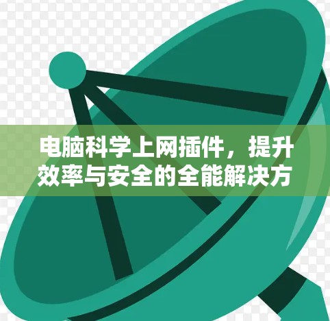 电脑科学上网插件，提升效率与安全的全能解决方案