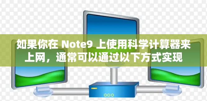 如果你在 Note9 上使用科学计算器来上网，通常可以通过以下方式实现