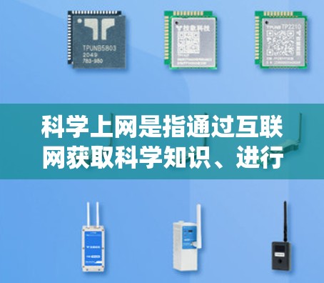 科学上网是指通过互联网获取科学知识、进行科学研究或学习的用途。以下是详细的步骤和建议，帮助您系统地进行科学上网