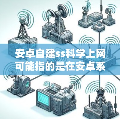安卓自建ss科学上网可能指的是在安卓系统上自定义服务（服务定义网络，SDN）或搭建服务器，以实现科学上网功能。以下是对相关问题的详细解答