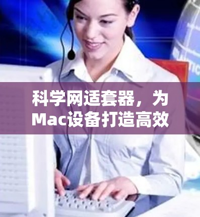 科学网适套器，为Mac设备打造高效、安全的网络连接