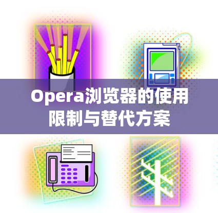 Opera浏览器的使用限制与替代方案