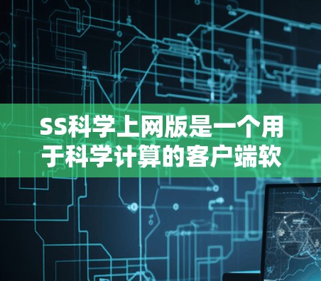 SS科学上网版是一个用于科学计算的客户端软件，旨在提供用户直观的科学计算环境。以下是对该软件的详细分析和建议