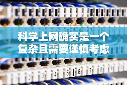 科学上网确实是一个复杂且需要谨慎考虑的领域。以下是一些关键点和建议，帮助你更好地理解如何通过网络访问海外服务器，并进行科学操作
