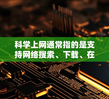 科学上网通常指的是支持网络搜索、下载、在线计算和分析的网站。如果用户说科学上网只支持浏览器，可能是指他们无法直接访问这些网站，必须通过浏览器才能使用。以下是一些可能的解释和解决方案