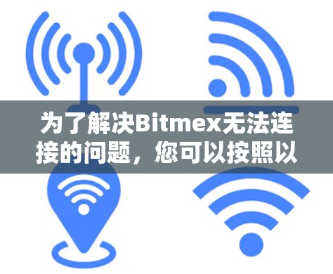 为了解决Bitmex无法连接的问题，您可以按照以下步骤进行排查