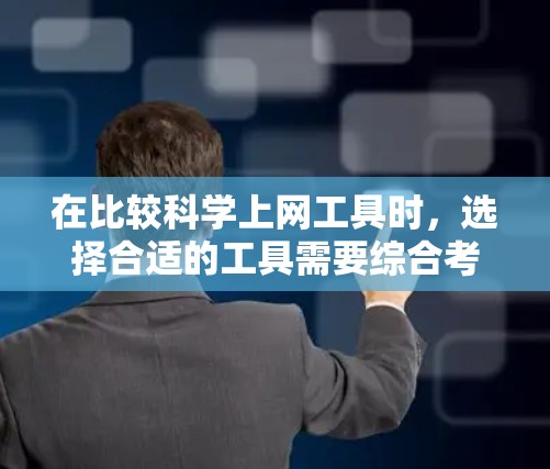 在比较科学上网工具时，选择合适的工具需要综合考虑用户的具体需求、预算和使用习惯。以下是一些可靠且实用的科学上网工具推荐，根据不同的需求进行选择