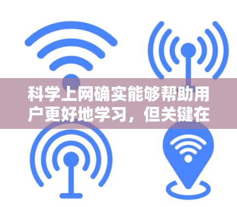科学上网确实能够帮助用户更好地学习，但关键在于如何合理利用它。科学上网是一种辅助学习的方式，可以帮助用户更有效地理解知识、解决问题和扩展视野。以下是一些科学上网如何促进学习的好处