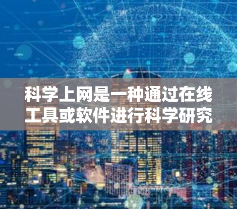 科学上网是一种通过在线工具或软件进行科学研究、数据分析和数学计算的平台。以下是对科学上网的详细步骤和方法的总结