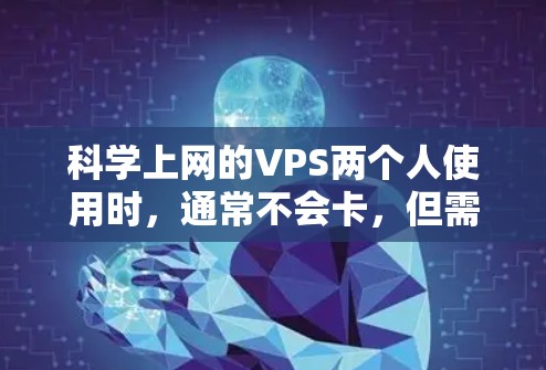 科学上网的VPS两个人使用时，通常不会卡，但需要考虑以下几个关键因素来确保服务器的稳定性和性能