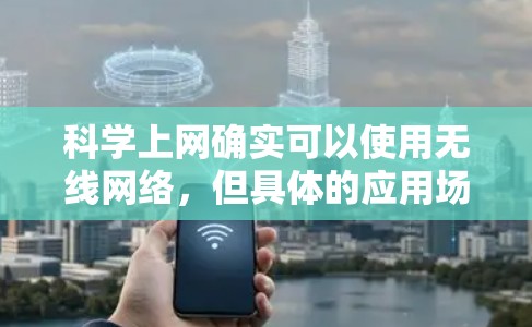 科学上网确实可以使用无线网络，但具体的应用场景和限制因行业和需求而异。以下是一些常见的科学应用中使用无线网络的情况