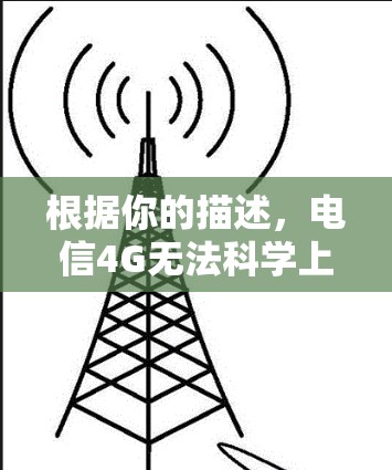 根据你的描述，电信4G无法科学上网的问题，通常可能是因为多种原因导致的，以下是一些常见原因及解决方法