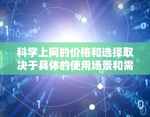 科学上网的价格和选择取决于具体的使用场景和需求。以下是一些常见的定价和选择方法