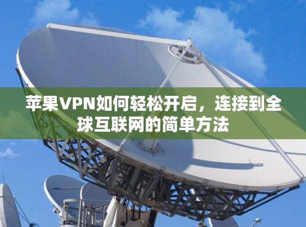 苹果VPN如何轻松开启，连接到全球互联网的简单方法
