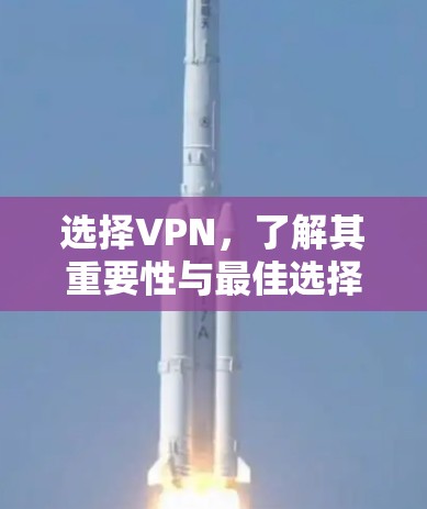 选择VPN，了解其重要性与最佳选择
