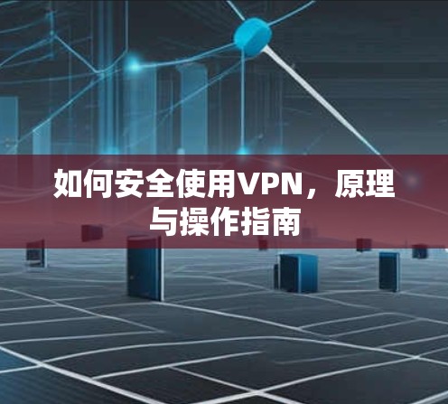 如何安全使用VPN，原理与操作指南