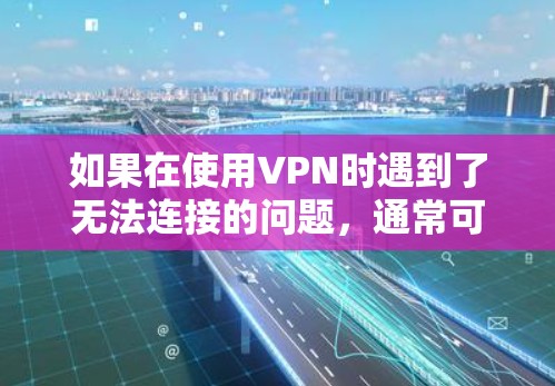 如果在使用VPN时遇到了无法连接的问题，通常可以从以下几个方面进行检查和处理