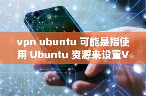 vpn ubuntu 可能是指使用 Ubuntu 资源来设置VPN。接下来，我将详细解释如何使用 Ubuntu 作为你的VPN服务来建立VPN连接