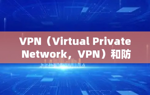 VPN(Virtual Private Network,VPN)和防火墙是两个不同的概念,但它们在网络安全中扮演着重要角色。以下是关于VPN防火墙的一些信息 VPN(Virtual Private Network,VPN)和防火墙是两个不同的概念,但它们在网络安全中扮演着重要角色。以下是关于VPN防火墙的一些信息