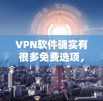 VPN软件确实有很多免费选项，以下是一些常见的免费VPN软件推荐