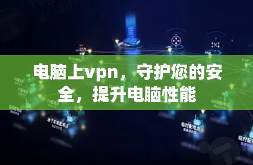 电脑上vpn，守护您的安全，提升电脑性能