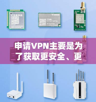 申请VPN主要是为了获取更安全、更隐私的网络服务，或者替代传统网络。VPN通过连接到远程服务器，可以在安全的环境中下载和使用所需的数据或文件，从而实现远程访问